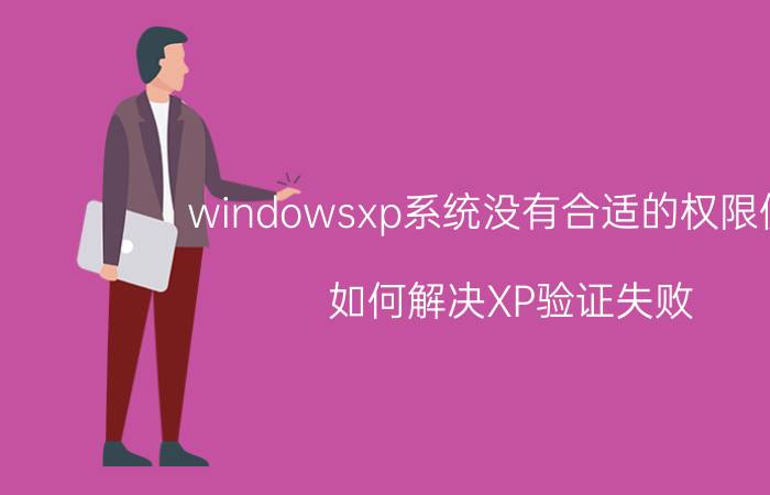 windowsxp系统没有合适的权限使用 如何解决XP验证失败？